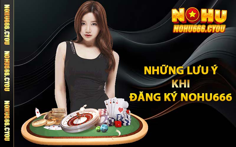 Những lưu ý khi đăng ký NOHU666